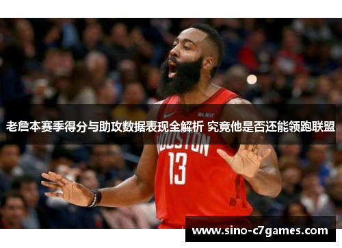 老詹本赛季得分与助攻数据表现全解析 究竟他是否还能领跑联盟