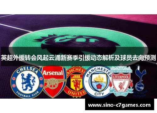 英超外援转会风起云涌新赛季引援动态解析及球员去向预测