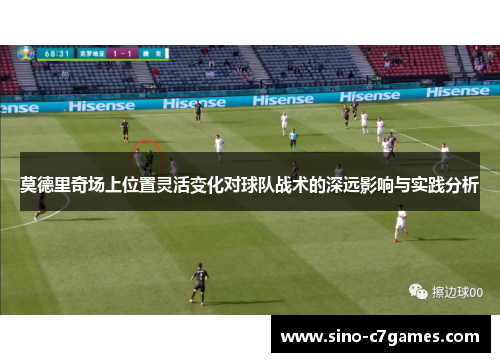 莫德里奇场上位置灵活变化对球队战术的深远影响与实践分析