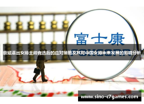 蔡斌退出女排主帅竞选后的应对策略及其对中国女排未来发展的影响分析