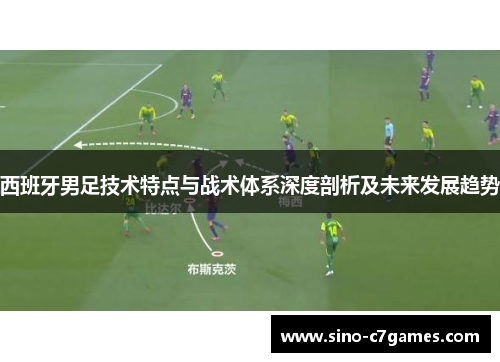 西班牙男足技术特点与战术体系深度剖析及未来发展趋势