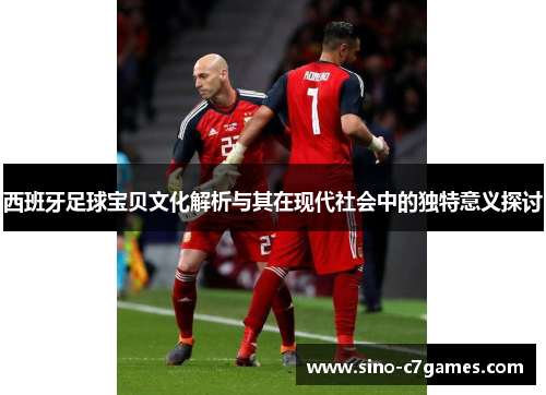 西班牙足球宝贝文化解析与其在现代社会中的独特意义探讨