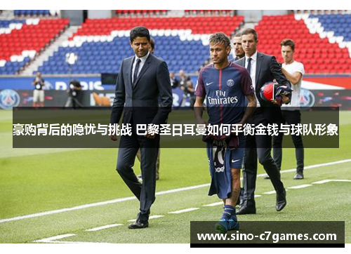 豪购背后的隐忧与挑战 巴黎圣日耳曼如何平衡金钱与球队形象