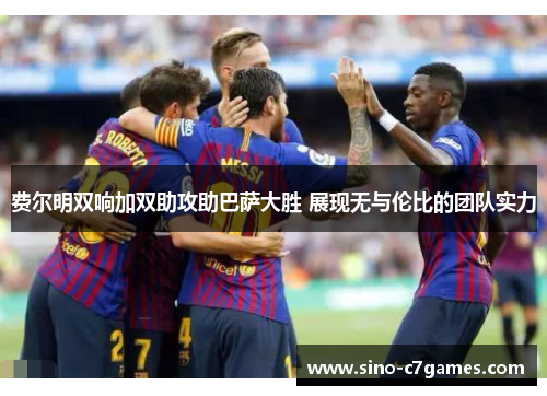 费尔明双响加双助攻助巴萨大胜 展现无与伦比的团队实力