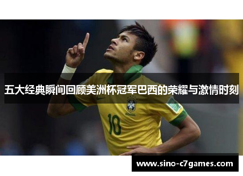 五大经典瞬间回顾美洲杯冠军巴西的荣耀与激情时刻