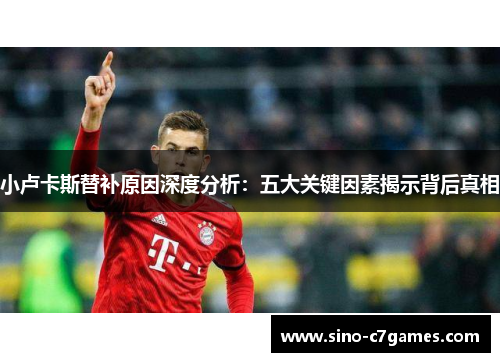 小卢卡斯替补原因深度分析：五大关键因素揭示背后真相