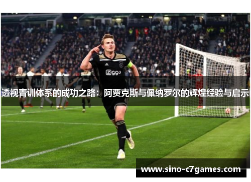 透视青训体系的成功之路：阿贾克斯与佩纳罗尔的辉煌经验与启示