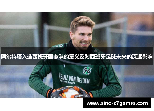 阿尔特塔入选西班牙国家队的意义及对西班牙足球未来的深远影响
