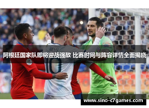 阿根廷国家队即将迎战强敌 比赛时间与阵容详情全面揭晓