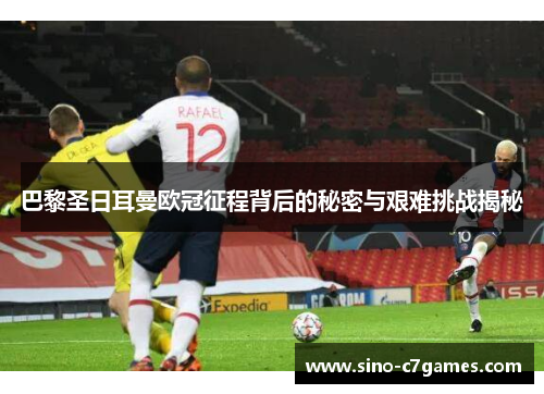 巴黎圣日耳曼欧冠征程背后的秘密与艰难挑战揭秘 巴黎圣日耳曼欧冠征程背后的秘密与艰难挑战揭秘