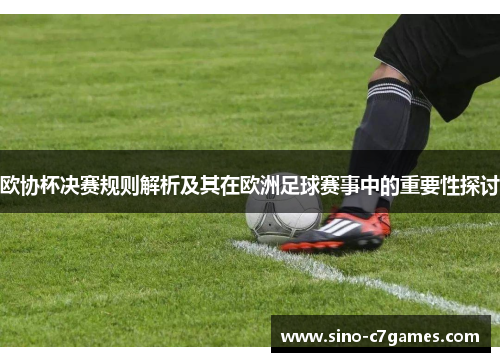 欧协杯决赛规则解析及其在欧洲足球赛事中的重要性探讨