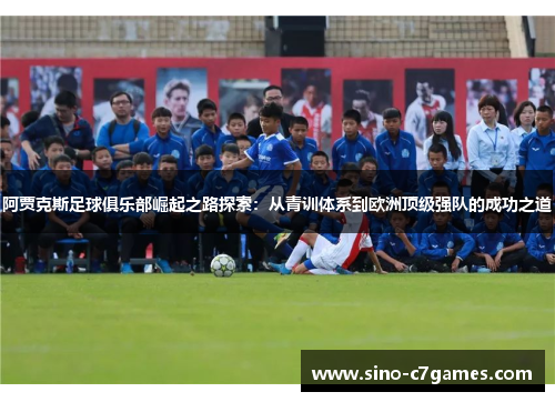 阿贾克斯足球俱乐部崛起之路探索:从青训体系到欧洲顶级强队的成功之道 阿贾克斯足球俱乐部崛起之路探索:从青训体系到欧洲顶级强队的成功之道