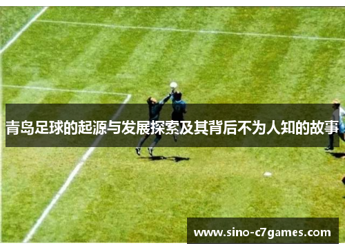 青岛足球的起源与发展探索及其背后不为人知的故事