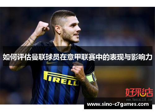 如何评估曼联球员在意甲联赛中的表现与影响力