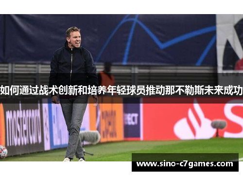 如何通过战术创新和培养年轻球员推动那不勒斯未来成功