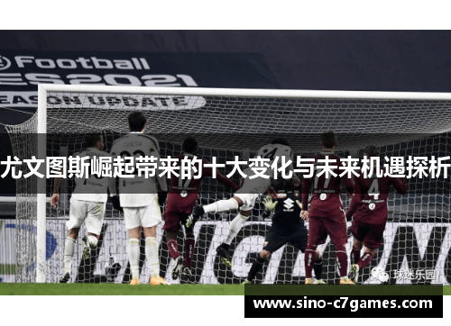 尤文图斯崛起带来的十大变化与未来机遇探析