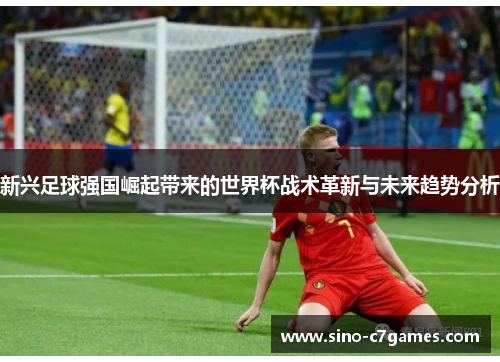 新兴足球强国崛起带来的世界杯战术革新与未来趋势分析