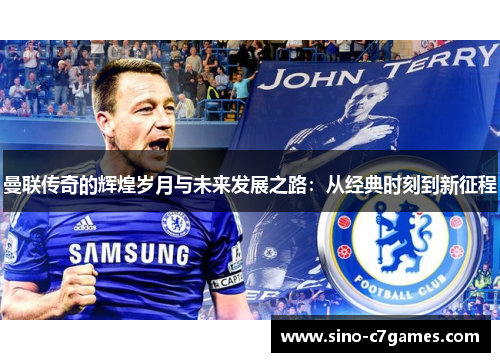 曼联传奇的辉煌岁月与未来发展之路:从经典时刻到新征程 曼联传奇的辉煌岁月与未来发展之路:从经典时刻到新征程