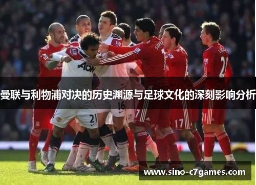 曼联与利物浦对决的历史渊源与足球文化的深刻影响分析