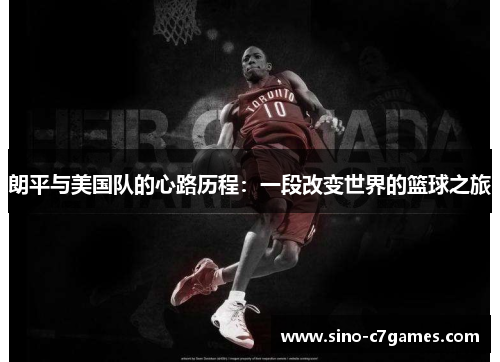 朗平与美国队的心路历程：一段改变世界的篮球之旅