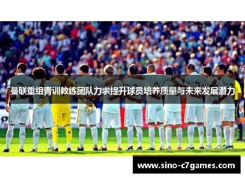 曼联重组青训教练团队力求提升球员培养质量与未来发展潜力 曼联重组青训教练团队力求提升球员培养质量与未来发展潜力