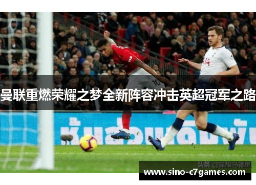 曼联重燃荣耀之梦全新阵容冲击英超冠军之路