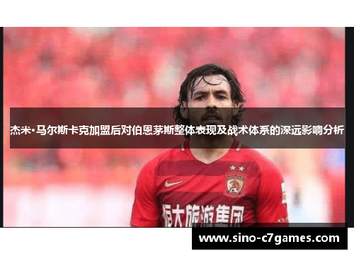 杰米·马尔斯卡克加盟后对伯恩茅斯整体表现及战术体系的深远影响分析