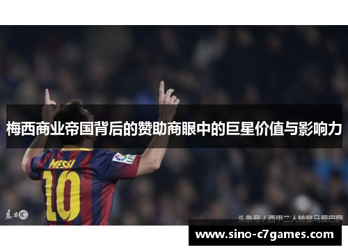 梅西商业帝国背后的赞助商眼中的巨星价值与影响力 梅西商业帝国背后的赞助商眼中的巨星价值与影响力