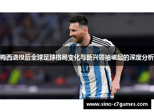 梅西退役后全球足球格局变化与新兴领袖崛起的深度分析