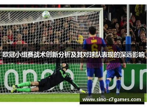 欧冠小组赛战术创新分析及其对球队表现的深远影响 欧冠小组赛战术创新分析及其对球队表现的深远影响