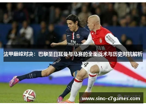 法甲巅峰对决：巴黎圣日耳曼与马赛的全面战术与历史对抗解析