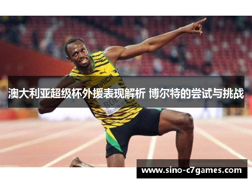 澳大利亚超级杯外援表现解析 博尔特的尝试与挑战 澳大利亚超级杯外援表现解析 博尔特的尝试与挑战
