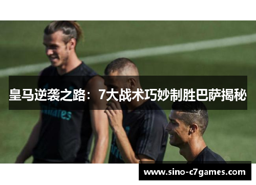 皇马逆袭之路:7大战术巧妙制胜巴萨揭秘 皇马逆袭之路:7大战术巧妙制胜巴萨揭秘
