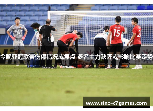 今晚亚冠联赛伤停情况成焦点 多名主力缺阵或影响比赛走势