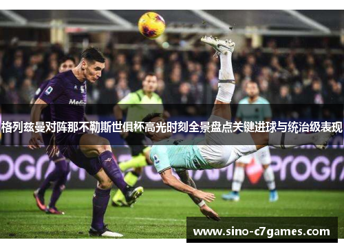 格列兹曼对阵那不勒斯世俱杯高光时刻全景盘点关键进球与统治级表现