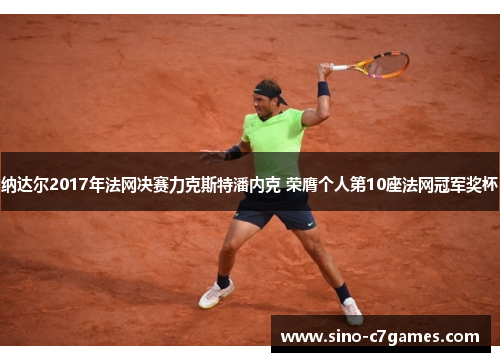 纳达尔2017年法网决赛力克斯特潘内克 荣膺个人第10座法网冠军奖杯