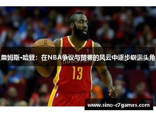 詹姆斯·哈登:在NBA争议与赞誉的风云中逐步崭露头角 詹姆斯·哈登:在NBA争议与赞誉的风云中逐步崭露头角