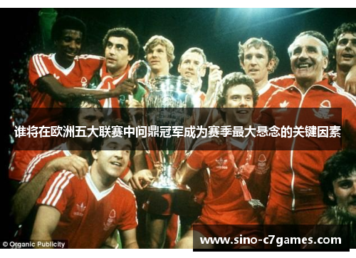 谁将在欧洲五大联赛中问鼎冠军成为赛季最大悬念的关键因素 谁将在欧洲五大联赛中问鼎冠军成为赛季最大悬念的关键因素