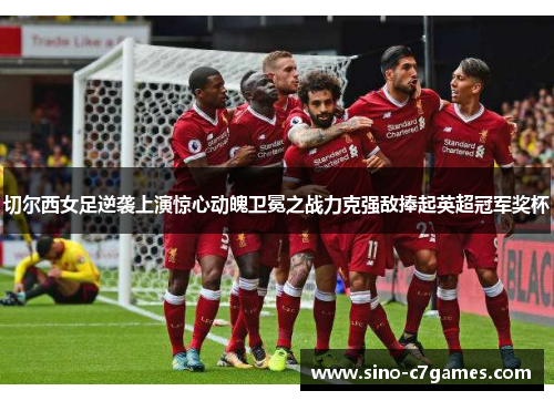 切尔西女足逆袭上演惊心动魄卫冕之战力克强敌捧起英超冠军奖杯 切尔西女足逆袭上演惊心动魄卫冕之战力克强敌捧起英超冠军奖杯