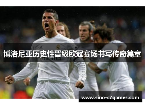 博洛尼亚历史性晋级欧冠赛场书写传奇篇章 博洛尼亚历史性晋级欧冠赛场书写传奇篇章