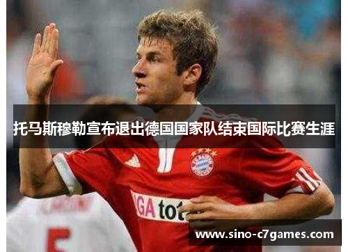 托马斯穆勒宣布退出德国国家队结束国际比赛生涯