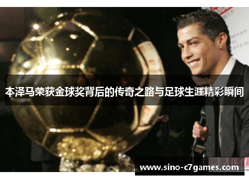 本泽马荣获金球奖背后的传奇之路与足球生涯精彩瞬间