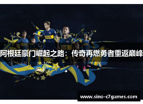 阿根廷豪门崛起之路：传奇再燃勇者重返巅峰